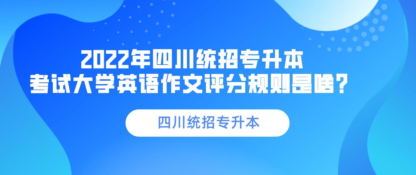2023年四川統(tǒng)招專升本 考試大學英語作文評分規(guī)則是啥？