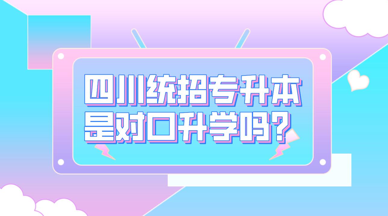 四川統(tǒng)招專升本是對(duì)口升學(xué)嗎？