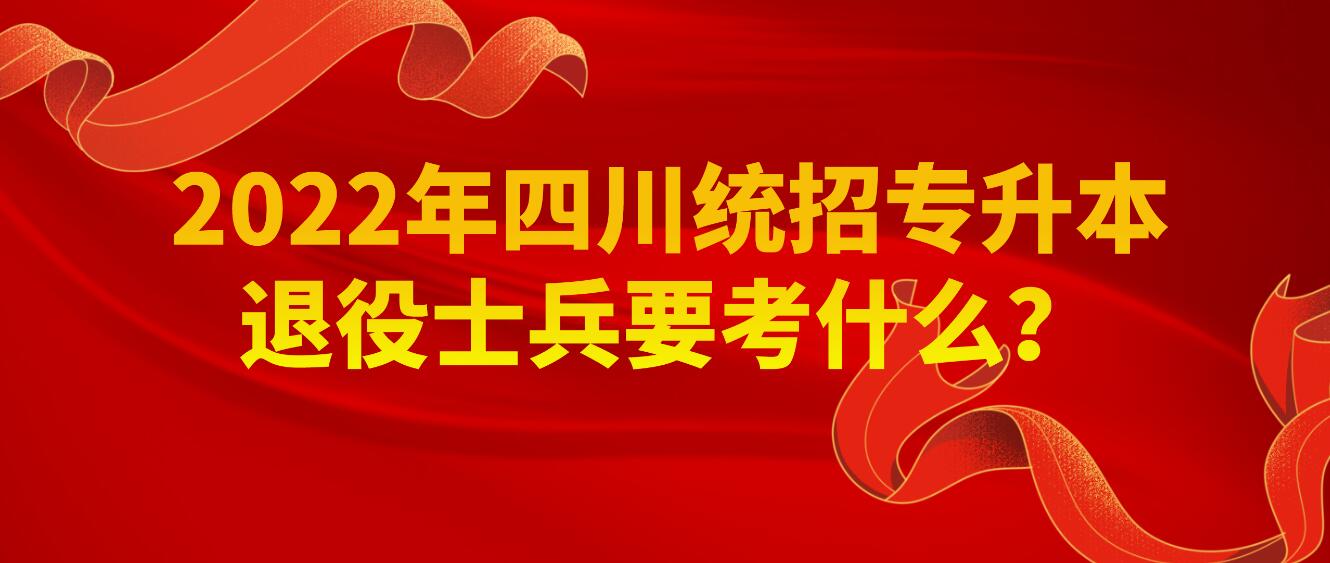 2023年四川統(tǒng)招專(zhuān)升本退役士兵要考什么？