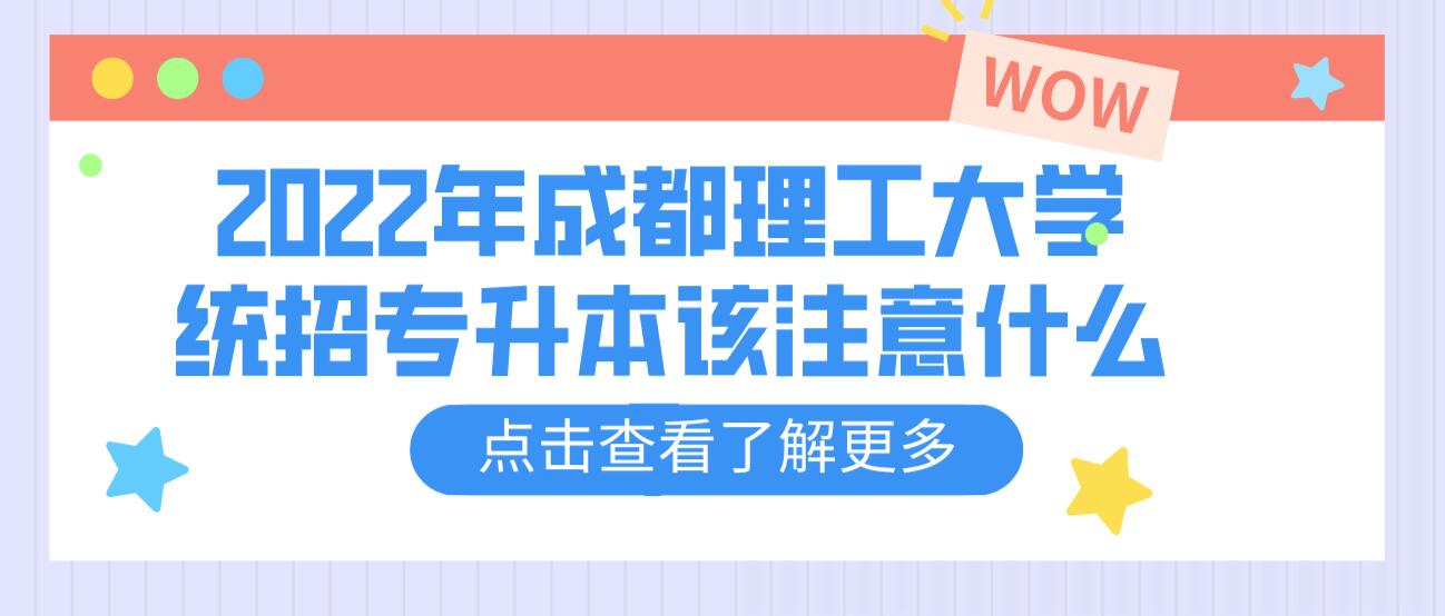 2023年成都理工大學(xué)統(tǒng)招專升本該注意什么？