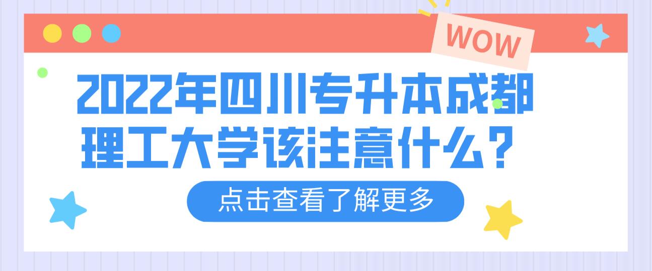 2022年四川專升本成都理工大學(xué)該注意什么？