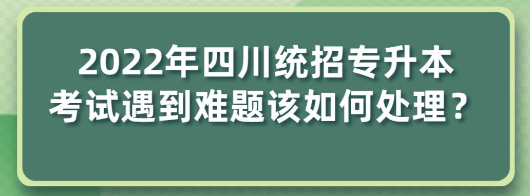 2023年四川統(tǒng)招專升本考試遇到難題該如何處理？