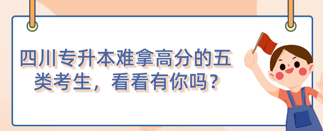四川統(tǒng)招專升本難拿高分的五類考生，看看有你嗎？