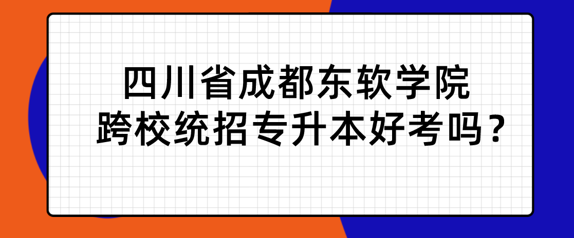 四川省成都東軟學(xué)院跨校統(tǒng)招專升本好考嗎？(圖1)