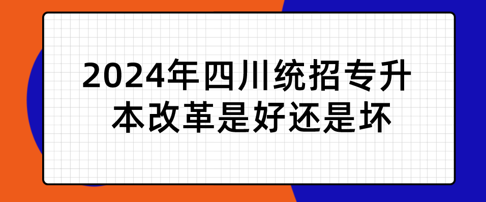 2024年四川統(tǒng)招專升本改革是好還是壞(圖1)