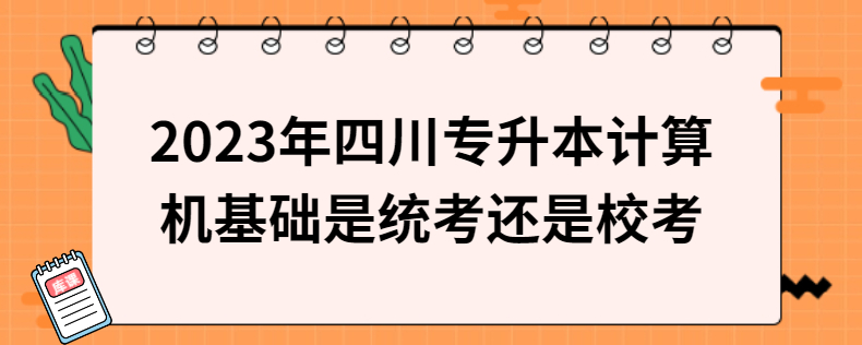 2023年四川專升本計算機(jī)基礎(chǔ)是統(tǒng)考還是?？? width=