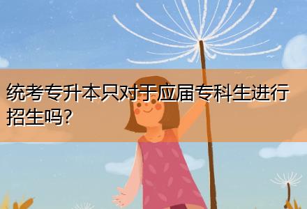 統(tǒng)考專升本只對(duì)于應(yīng)屆?？粕M(jìn)行招生嗎？