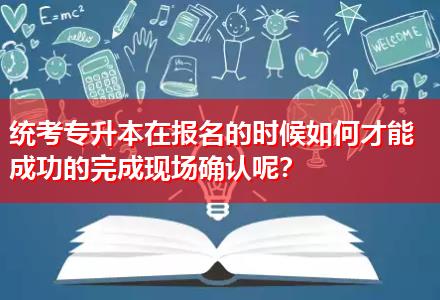 統(tǒng)考專升本在報名的時候如何才能成功的完成現(xiàn)場確認呢？
