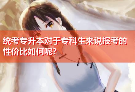 統(tǒng)考專(zhuān)升本對(duì)于專(zhuān)科生來(lái)說(shuō)報(bào)考的性?xún)r(jià)比如何呢？