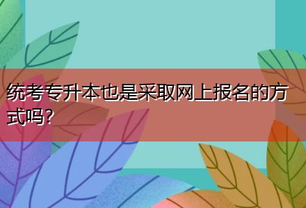 統(tǒng)考專升本也是采取網(wǎng)上報名的方式嗎？