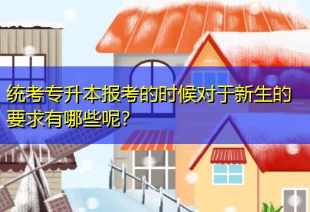 統(tǒng)考專升本報考的時候?qū)τ谛律囊笥心男┠兀? title=
