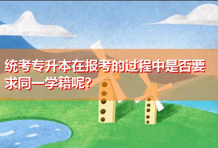 統(tǒng)考專升本在報(bào)考的過程中是否要求同一學(xué)籍呢？