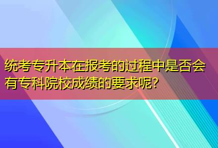 統(tǒng)考專升本在報考的過程中是否會有專科院校成績的要求呢？