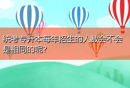 統(tǒng)考專升本每年招生的人數(shù)會(huì)不會(huì)是相同的呢？