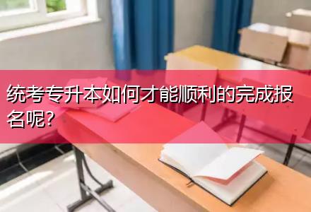統(tǒng)考專升本如何才能順利的完成報(bào)名呢？