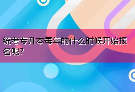 統(tǒng)考專升本每年的什么時候開始報名呢？
