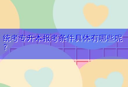 統(tǒng)考專升本報(bào)考條件具體有哪些呢？