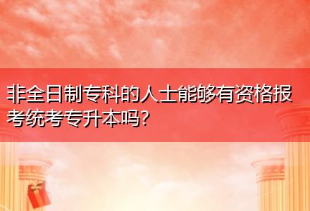 非全日制?？频娜耸磕軌蛴匈Y格報考統(tǒng)考專升本嗎？