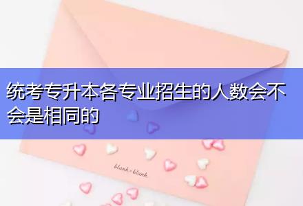 統考專升本各專業(yè)招生的人數會不會是相同的