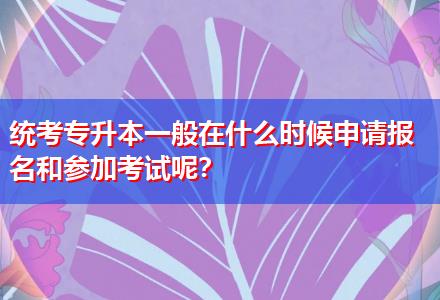 統(tǒng)考專升本一般在什么時候申請報名和參加考試呢？