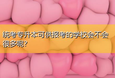 統(tǒng)考專升本可供報考的學校會不會很多呢？