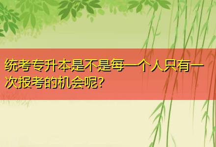 統(tǒng)考專升本是不是每一個人只有一次報考的機會呢？