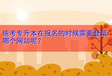 統考專升本在報名的時候需要登錄哪個網站呢？