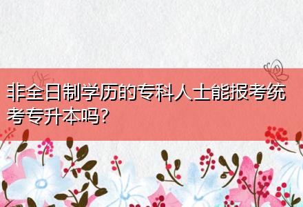 非全日制學歷的?？迫耸磕軋罂冀y(tǒng)考專升本嗎？