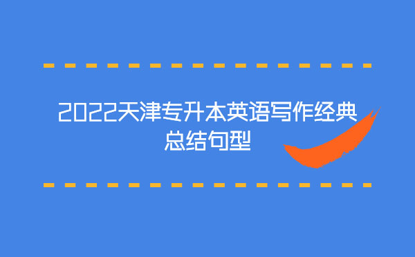 2022天津專升本英語寫作經典總結句型 2022天津專升本英語寫作經典總結句型