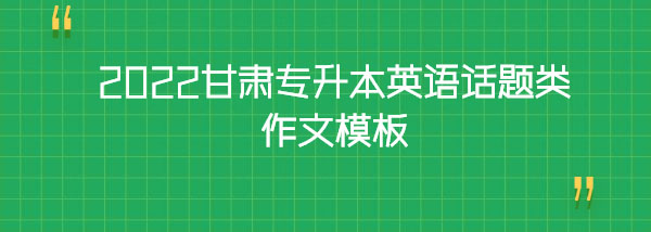2022甘肅專升本英語(yǔ)話題類作文模板 2022甘肅專升本英語(yǔ)話題類作文模板