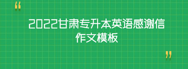 2022甘肅專升本英語感謝信作文模板 2022甘肅專升本英語感謝信作文模板