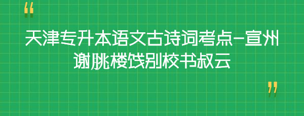 天津?qū)I菊Z文古詩詞考點-宣州謝朓樓餞別校書叔云 天津?qū)I菊Z文古詩詞考點-宣州謝朓樓餞別校書叔云