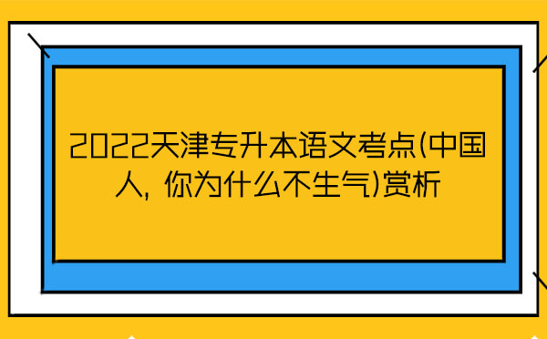2022天津?qū)Ｉ菊Z文考點(diǎn)(中國人，你為什么不生氣)賞析