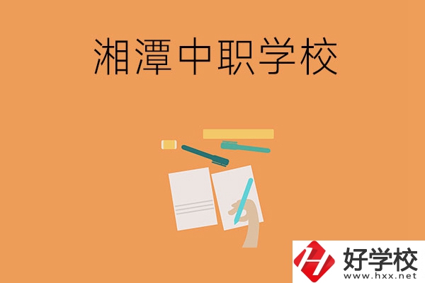 湘潭有哪些不錯的中職學校？