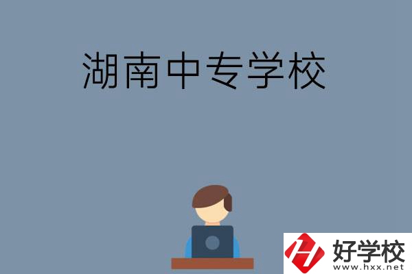 湖南哪些中專(zhuān)學(xué)校好？有哪些招生專(zhuān)業(yè)？