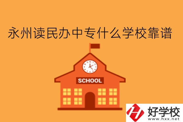 永州讀民辦中專什么學(xué)校靠譜?學(xué)費(fèi)多少?