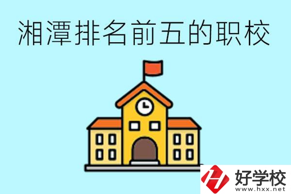 湘潭排名前五的職校是哪些？可以參觀嗎？