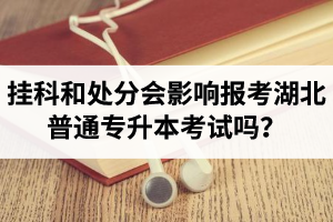 掛科和處分會影響報考湖北普通專升本考試嗎？