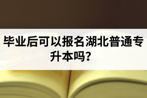 畢業(yè)后可以報(bào)名湖北普通專升本嗎？
