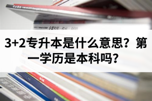 湖北3+2專升本是什么意思？第一學(xué)歷是本科嗎？