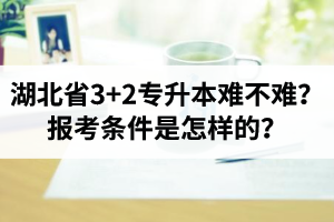 湖北省3+2專升本難不難？報考條件是怎樣的？