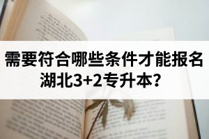 需要符合哪些條件才能報名湖北3+2專升本？