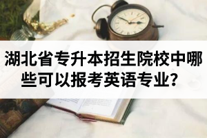 湖北省專升本招生院校中哪些可以報考英語專業(yè)？