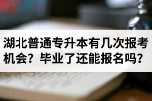湖北省普通專升本有幾次報考機會？畢業(yè)了還能報名嗎？