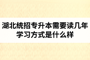 湖北統(tǒng)招專升本需要讀幾年？學(xué)習(xí)方式是什么樣？