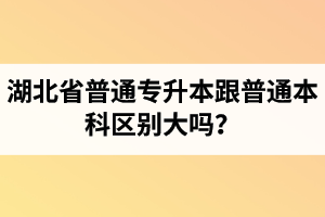 湖北省普通專升本跟普通本科區(qū)別大嗎？專升本專業(yè)課考什么內(nèi)容？