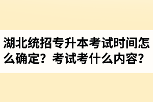 湖北省統(tǒng)招專升本考試時間怎么確定？考試考什么內(nèi)容？