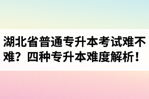 湖北省普通專升本考試難不難？四種專升本難度解析！