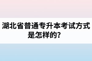 湖北省普通專升本考試方式是怎樣的？除了統(tǒng)招專升本外還有專升本形式嗎？