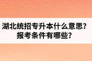 湖北統(tǒng)招專升本什么意思？報考條件有哪些？